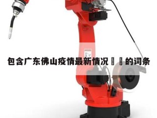 包含广东佛山疫情最新情况㊙️的词条