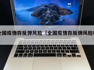 全国疫情存反弹风险（全国疫情存反弹风险吗）