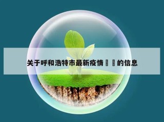 关于呼和浩特市最新疫情㊙️的信息