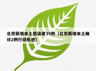 北京新增本土感染者39例（北京新增本土确诊2例行动轨迹）