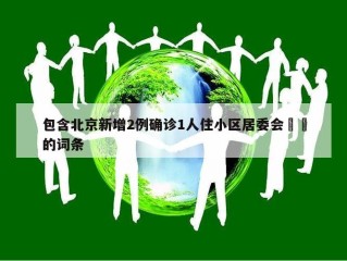 包含北京新增2例确诊1人住小区居委会㊙️的词条