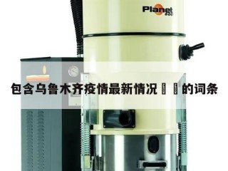 包含乌鲁木齐疫情最新情况㊙️的词条