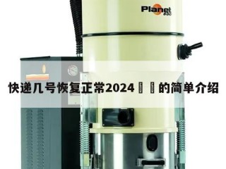 快递几号恢复正常2024㊙️的简单介绍