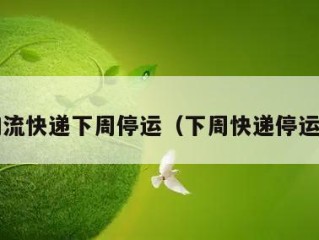 物流快递下周停运（下周快递停运?）