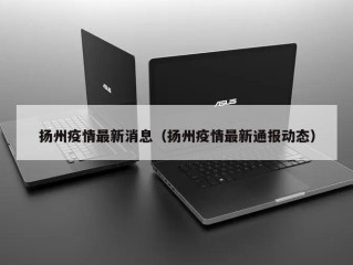 扬州疫情最新消息（扬州疫情最新通报动态）