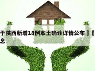 关于陕西新增18例本土确诊详情公布㊙️的信息
