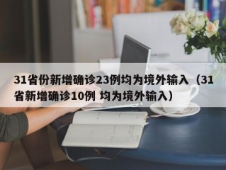 31省份新增确诊23例均为境外输入（31省新增确诊10例 均为境外输入）