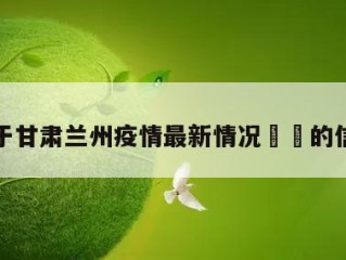 关于甘肃兰州疫情最新情况㊙️的信息