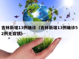 吉林新增13例确诊（吉林新增13例确诊52例无症状）