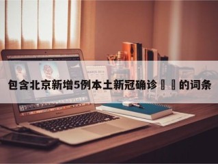 包含北京新增5例本土新冠确诊㊙️的词条