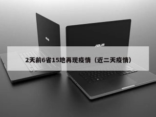 2天前6省15地再现疫情（近二天疫情）