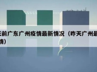 1天前广东广州疫情最新情况（昨天广州最新疫情）
