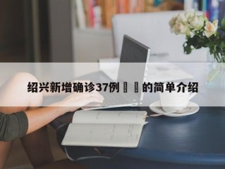 绍兴新增确诊37例㊙️的简单介绍