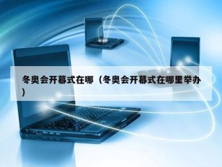 冬奥会开幕式在哪（冬奥会开幕式在哪里举办）