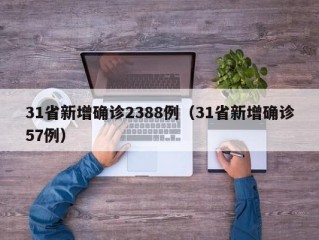 31省新增确诊2388例（31省新增确诊57例）