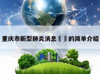 重庆市新型肺炎消息㊙️的简单介绍