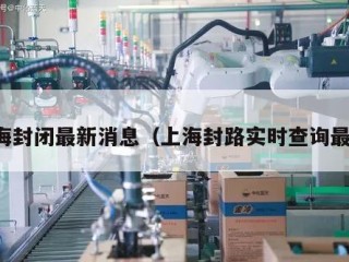 上海封闭最新消息（上海封路实时查询最新）