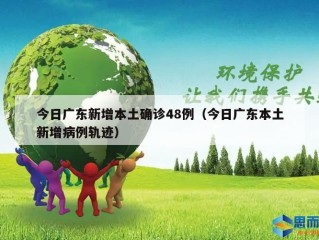 今日广东新增本土确诊48例（今日广东本土新增病例轨迹）