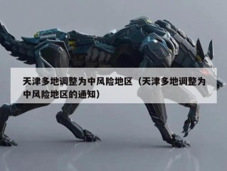 天津多地调整为中风险地区（天津多地调整为中风险地区的通知）