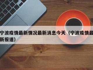 宁波疫情最新情况最新消息今天（宁波疫情最新报道）