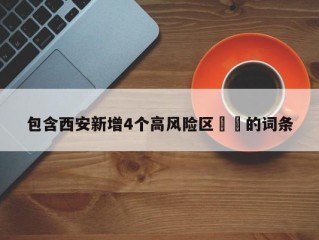 包含西安新增4个高风险区㊙️的词条