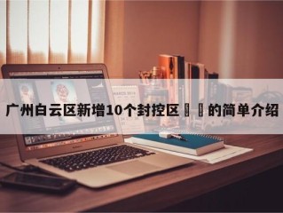 广州白云区新增10个封控区㊙️的简单介绍