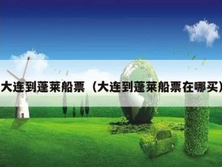 大连到蓬莱船票（大连到蓬莱船票在哪买）