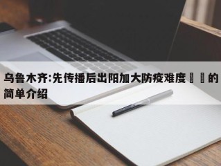 乌鲁木齐:先传播后出阳加大防疫难度㊙️的简单介绍