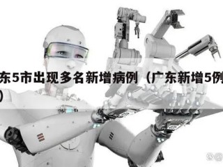 广东5市出现多名新增病例（广东新增5例肺炎）