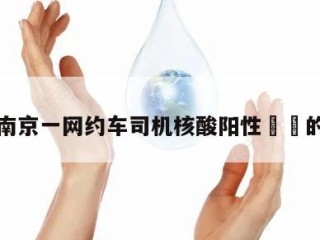 关于南京一网约车司机核酸阳性㊙️的信息