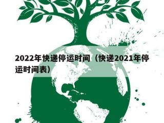2022年快递停运时间（快递2021年停运时间表）